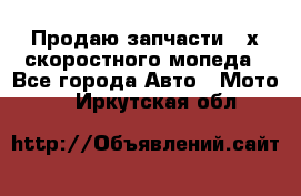 Продаю запчасти 2-х скоростного мопеда - Все города Авто » Мото   . Иркутская обл.